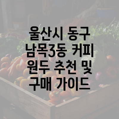 울산시 동구 남목3동 커피 원두 추천 및 구매 가이드