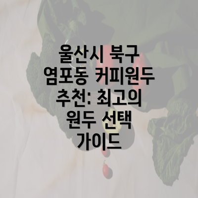 울산시 북구 염포동 커피원두 추천: 최고의 원두 선택 가이드