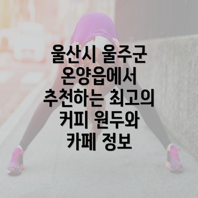 울산시 울주군 온양읍에서 추천하는 최고의 커피 원두와 카페 정보