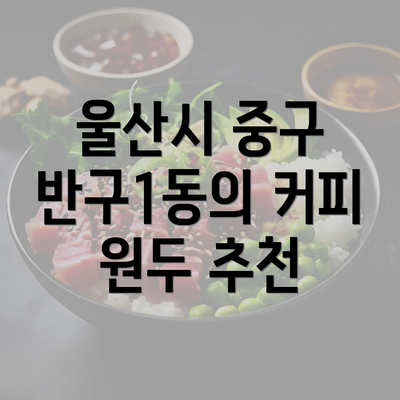 울산시 중구 반구1동의 커피 원두 추천