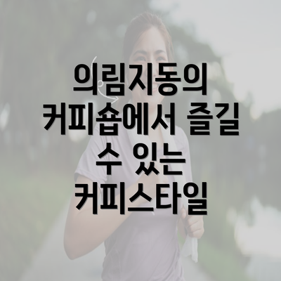 의림지동의 커피숍에서 즐길 수 있는 커피스타일