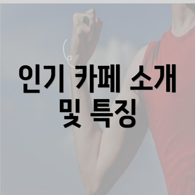 인기 카페 소개 및 특징