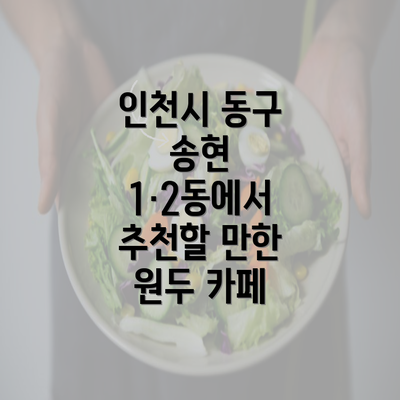 인천시 동구 송현 1·2동에서 추천할 만한 원두 카페