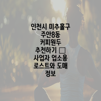 인천시 미추홀구 주안8동 커피원두 추천하기 – 사업자 업소용 로스트와 도매 정보