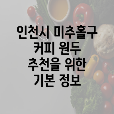 인천시 미추홀구 커피 원두 추천을 위한 기본 정보