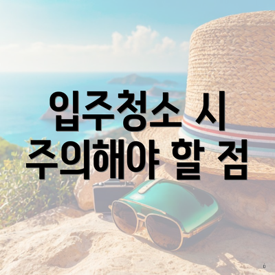 입주청소 시 주의해야 할 점