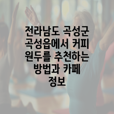 전라남도 곡성군 곡성읍에서 커피 원두를 추천하는 방법과 카페 정보