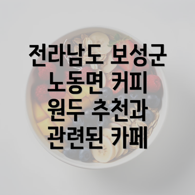 전라남도 보성군 노동면 커피 원두 추천과 관련된 카페