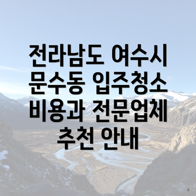 전라남도 여수시 문수동 입주청소 비용과 전문업체 추천 안내