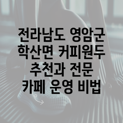 전라남도 영암군 학산면 커피원두 추천과 전문 카페 운영 비법