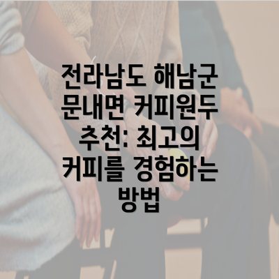 전라남도 해남군 문내면 커피원두 추천: 최고의 커피를 경험하는 방법