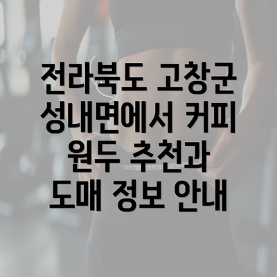 전라북도 고창군 성내면에서 커피 원두 추천과 도매 정보 안내