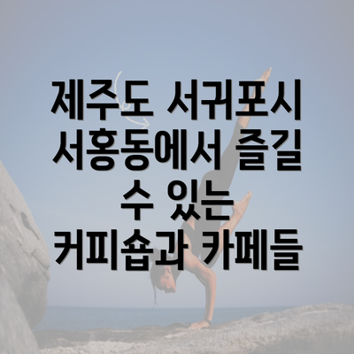 제주도 서귀포시 서홍동에서 즐길 수 있는 커피숍과 카페들