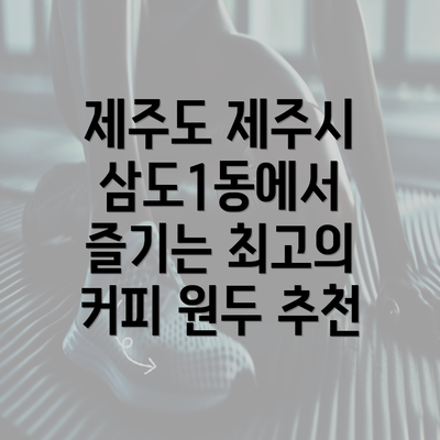 제주도 제주시 삼도1동에서 즐기는 최고의 커피 원두 추천