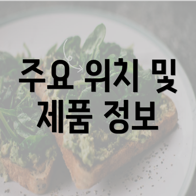 주요 위치 및 제품 정보