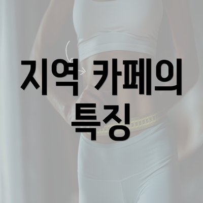 지역 카페의 특징