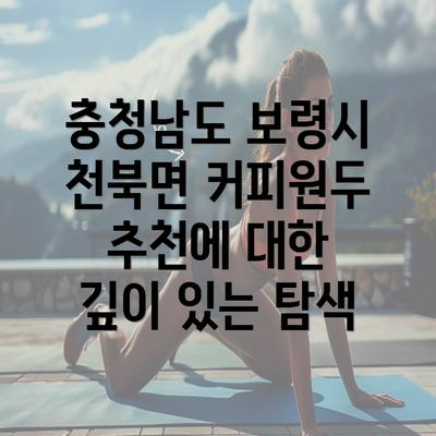 충청남도 보령시 천북면 커피원두 추천에 대한 깊이 있는 탐색