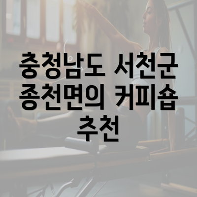 충청남도 서천군 종천면의 커피숍 추천