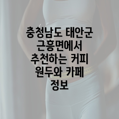 충청남도 태안군 근흥면에서 추천하는 커피 원두와 카페 정보