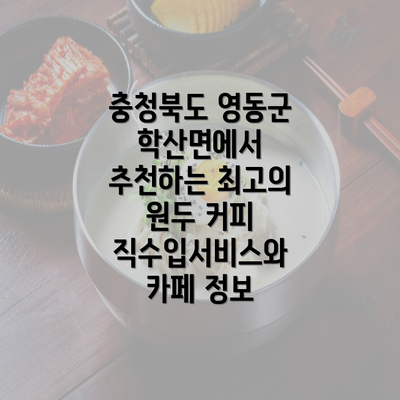 충청북도 영동군 학산면에서 추천하는 최고의 원두 커피 직수입서비스와 카페 정보