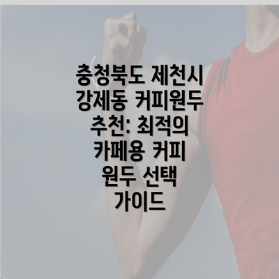 충청북도 제천시 강제동 커피원두 추천: 최적의 카페용 커피 원두 선택 가이드