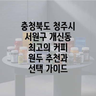 충청북도 청주시 서원구 개신동 최고의 커피 원두 추천과 선택 가이드