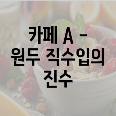 카페 A - 원두 직수입의 진수