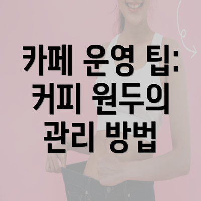 카페 운영 팁: 커피 원두의 관리 방법