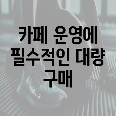 카페 운영에 필수적인 대량 구매