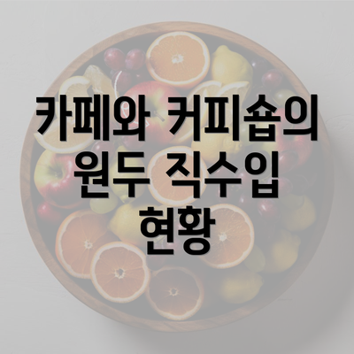 카페와 커피숍의 원두 직수입 현황