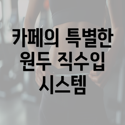 카페의 특별한 원두 직수입 시스템