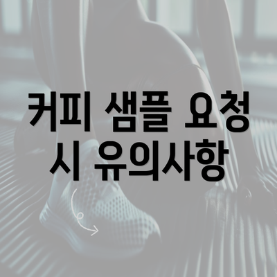 커피 샘플 요청 시 유의사항