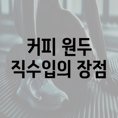 커피 원두 직수입의 장점