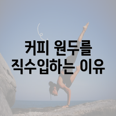 커피 원두를 직수입하는 이유