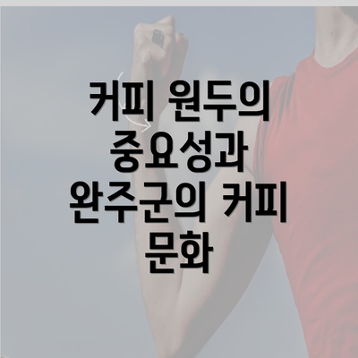 커피 원두의 중요성과 완주군의 커피 문화