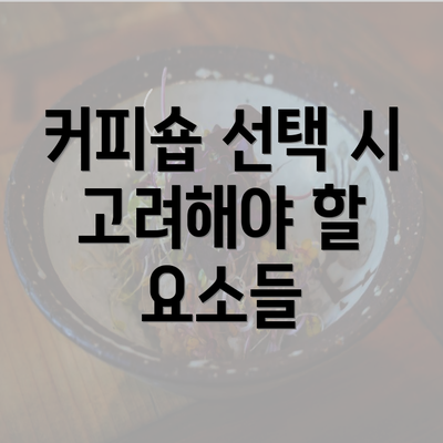 커피숍 선택 시 고려해야 할 요소들