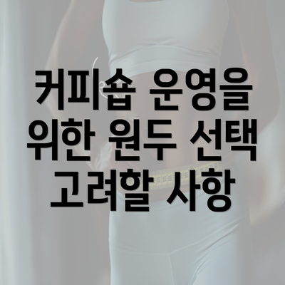 커피숍 운영을 위한 원두 선택 고려할 사항