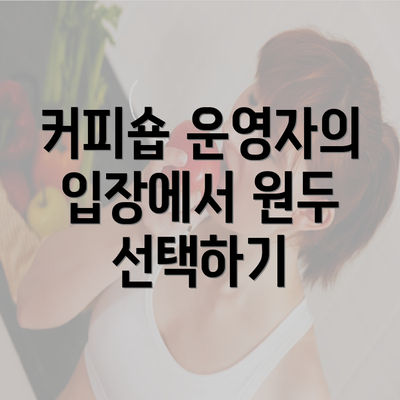 커피숍 운영자의 입장에서 원두 선택하기