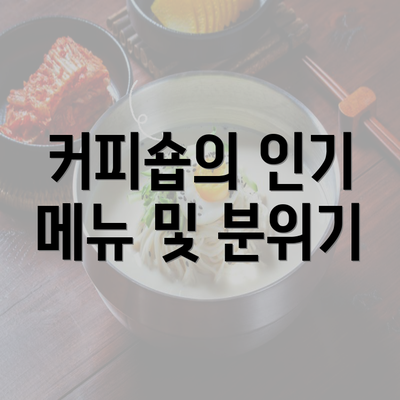 커피숍의 인기 메뉴 및 분위기