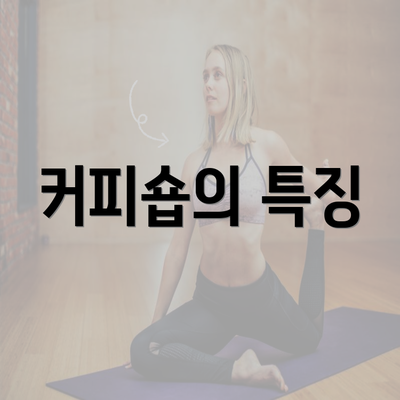 커피숍의 특징