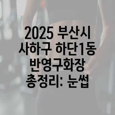 2025 부산시 사하구 하단1동 반영구화장 총정리: 눈썹