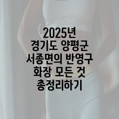 2025년 경기도 양평군 서종면의 반영구 화장 모든 것 총정리하기