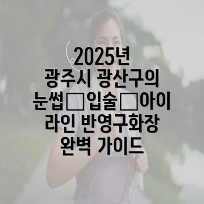 2025년 광주시 광산구의 눈썹∙입술∙아이라인 반영구화장 완벽 가이드