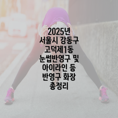 2025년 서울시 강동구 고덕제1동 눈썹반영구 및 아이라인 등 반영구 화장 총정리