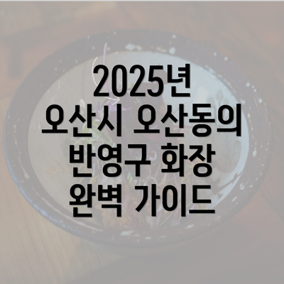 2025년 오산시 오산동의 반영구 화장 완벽 가이드