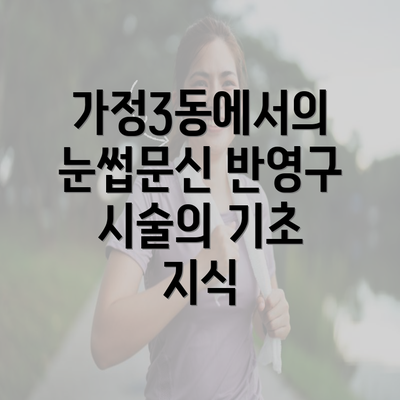 가정3동에서의 눈썹문신 반영구 시술의 기초 지식