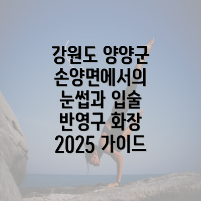 강원도 양양군 손양면에서의 눈썹과 입술 반영구 화장 2025 가이드