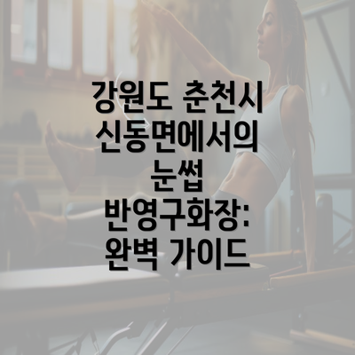 강원도 춘천시 신동면에서의 눈썹 반영구화장: 완벽 가이드