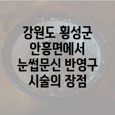 강원도 횡성군 안흥면에서 눈썹문신 반영구 시술의 장점