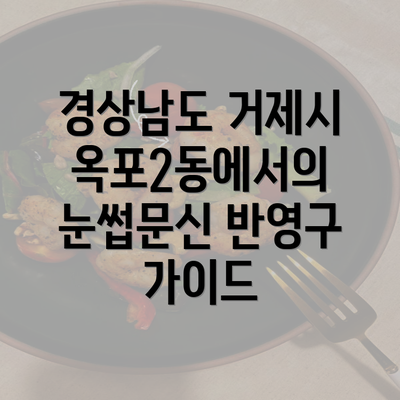 경상남도 거제시 옥포2동에서의 눈썹문신 반영구 가이드